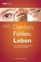 Denken, F&uuml;hlen, Leben - Vom bewussten Wahrnehmen zum kreativen Handeln