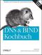 DNS und BIND Kochbuch - Beispiele und L&ouml;sungen f&uuml;r Systemadministratoren