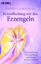 Kristallheilung mit den Erzengeln - Praxisbuch zur Selbstheilung von K&ouml;rper, Geist und Seele