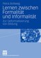 Lernen zwischen Formalit&auml;t und Informalit&auml;t - Zur Deformalisierung von Bildung