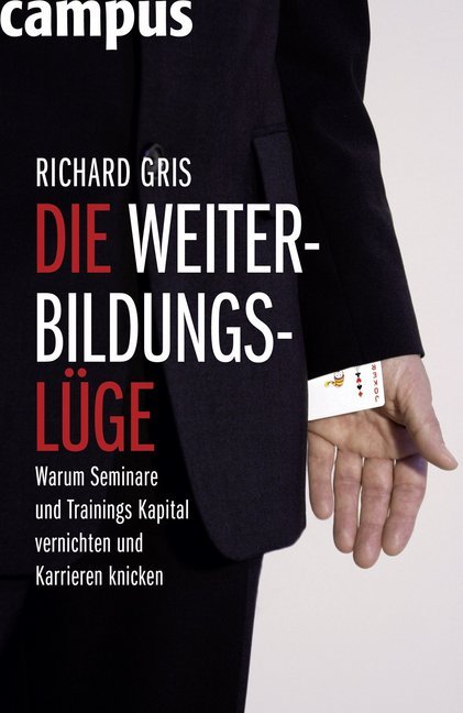 Die Weiterbildungsl&uuml;ge - Warum Seminare und Trainings Kapital vernichten und Karrieren knicken