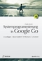 Systemprogrammierung in Google Go: Grundlagen � Skalierbarkeit � Performanz � Sicherheit