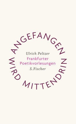 Angefangen wird mittendrin - Frankfurter Poetikvorlesungen