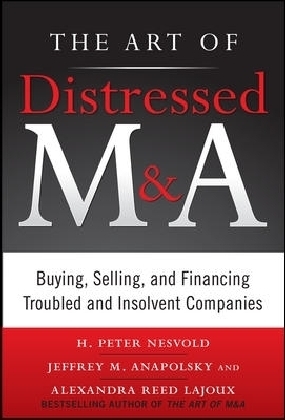 The Art of Distressed M&A: Buying, Selling, and Financing Troubled and Insolvent Companies